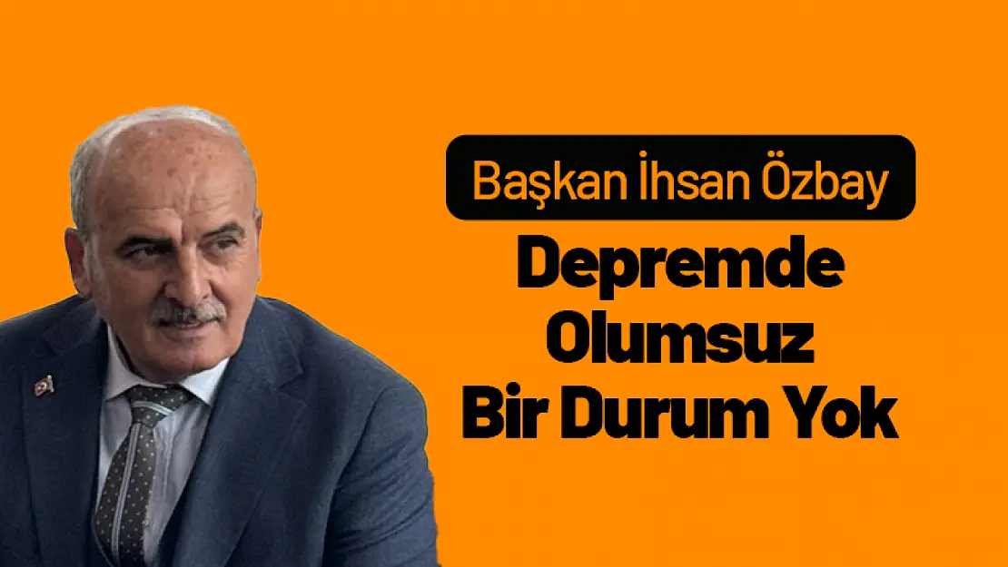 Başkan İhsan Özbay, Depremde Olumsuz Bir Durum Yok...