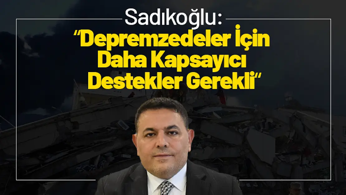 Başkan Sadıkoğlu: 'Depremzedeler İçin Daha Kapsayıcı Destekler Gerekli'