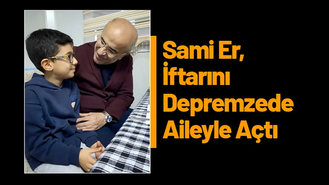 Başkan Sami Er, İftarını Depremzede Aileyle Açtı