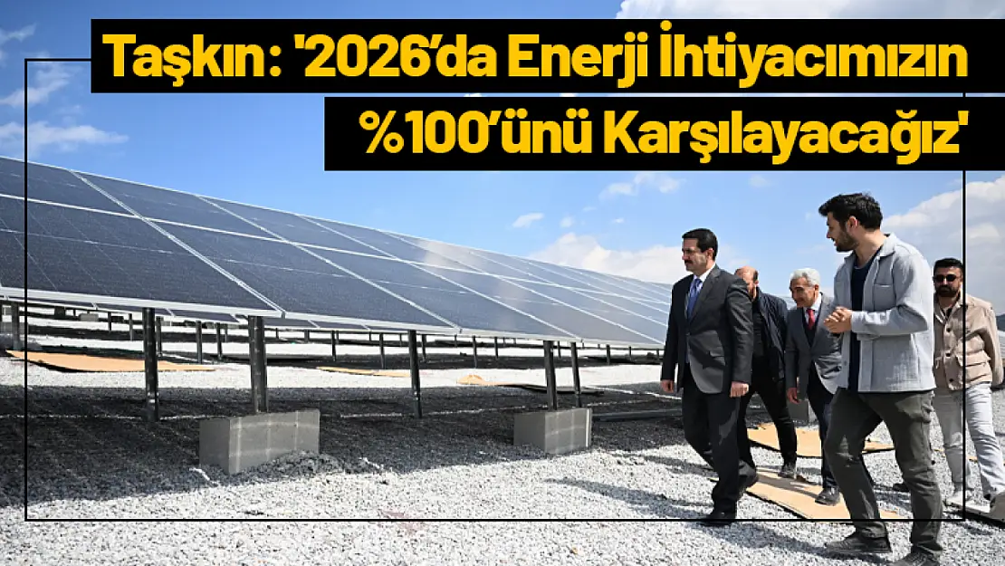 Başkan Taşkın: '2026'da Enerji İhtiyacımızın yüzde 100'ünü Karşılayacağız'