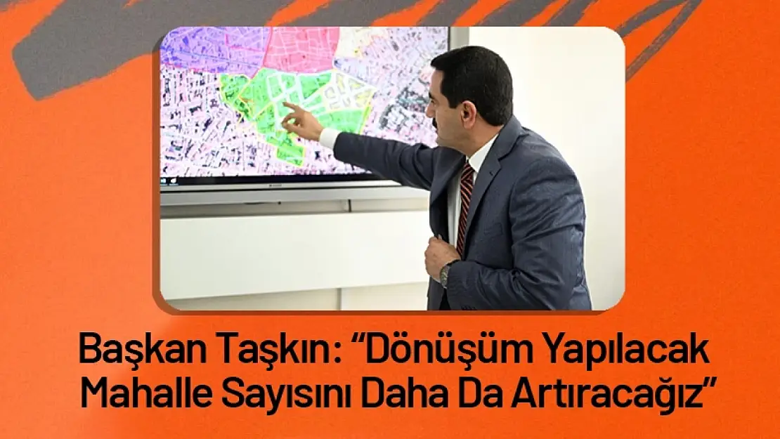 Başkan Taşkın: 'Dönüşüm Yapılacak Mahalle Sayısını Daha Da Artıracağız'