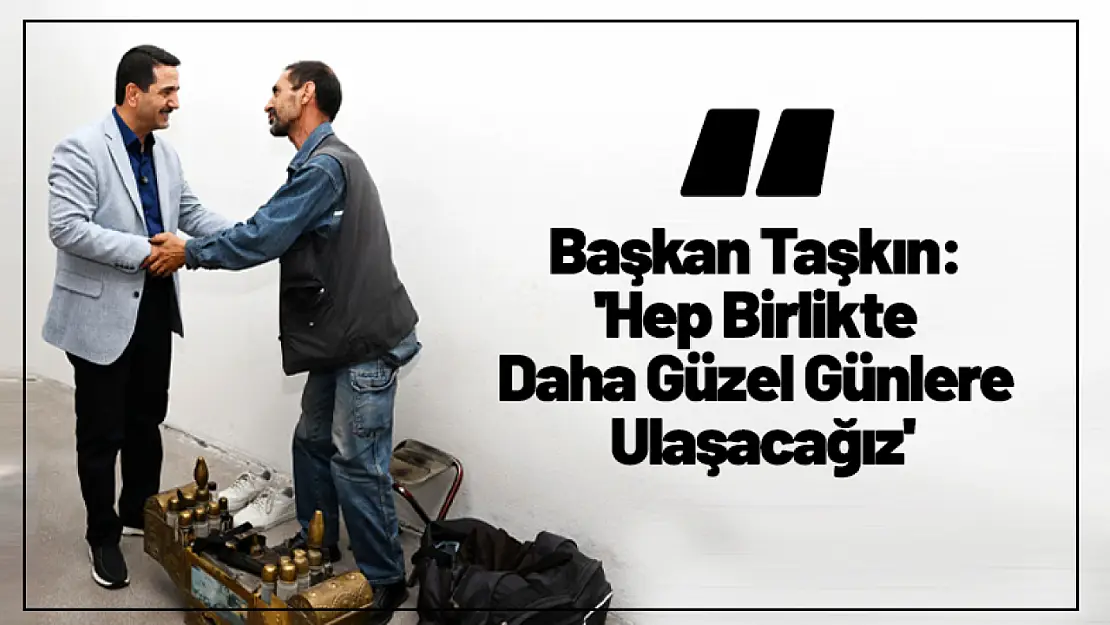 Başkan Taşkın: 'Hep Birlikte Daha Güzel Günlere Ulaşacağız'