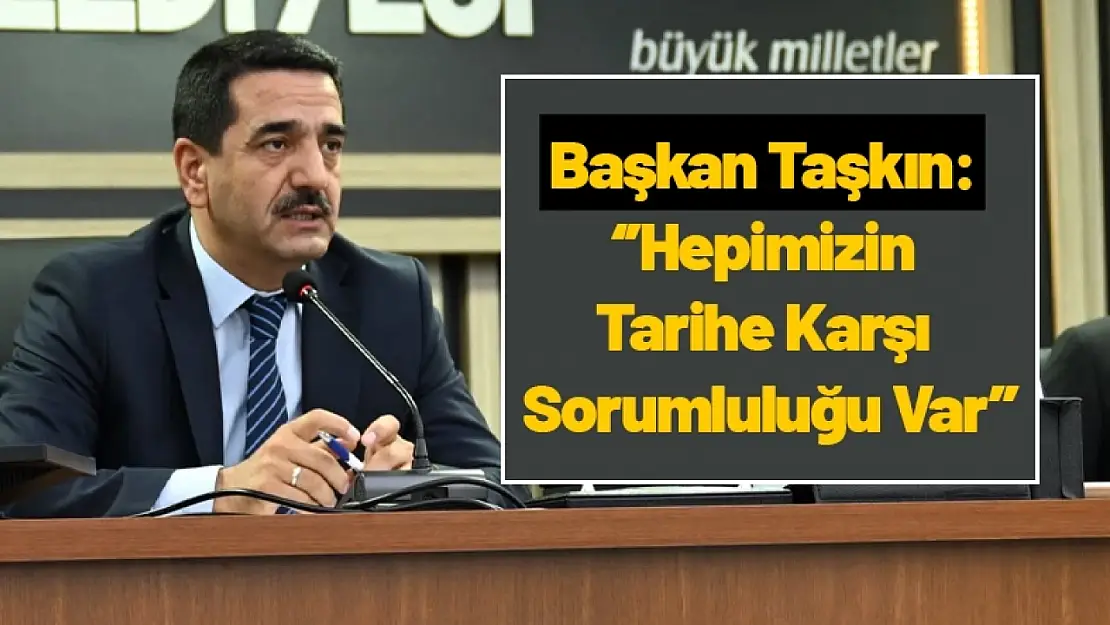 Başkan Taşkın: ''Hepimizin Tarihe Karşı Sorumluluğu Var''