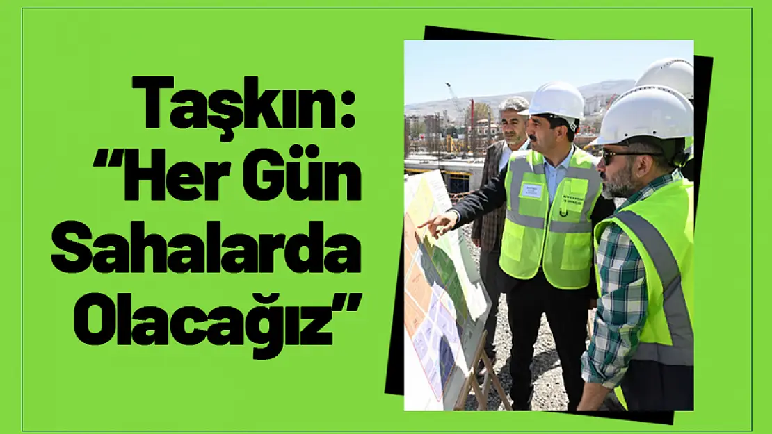 Başkan Taşkın: 'Her Gün Sahalarda Olacağız'