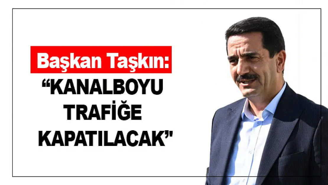 Başkan Taşkın: ''Kanalboyu Trafiğe Kapatılacak''