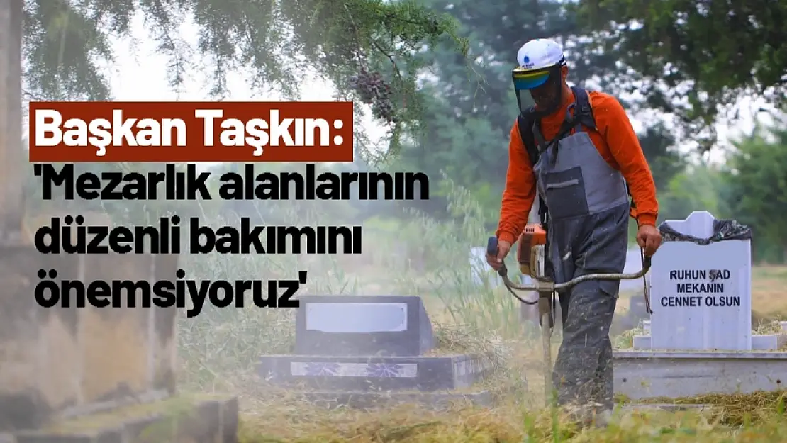 Başkan Taşkın: 'Mezarlık alanlarının düzenli bakımını önemsiyoruz'