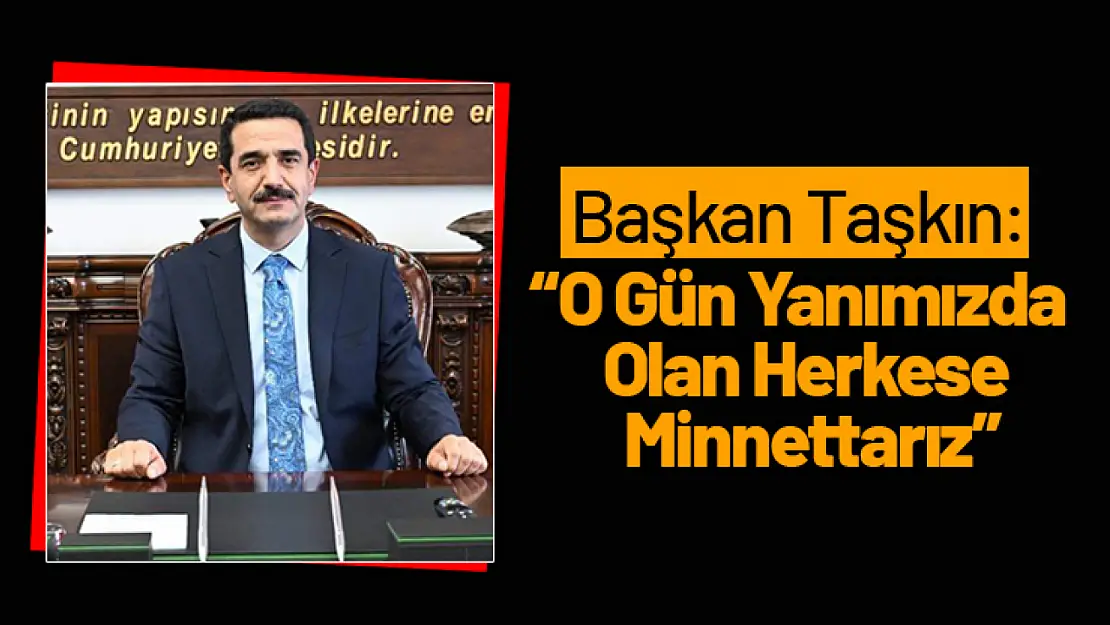 Başkan Taşkın: 'O Gün Yanımızda Olan Herkese Minnettarız'