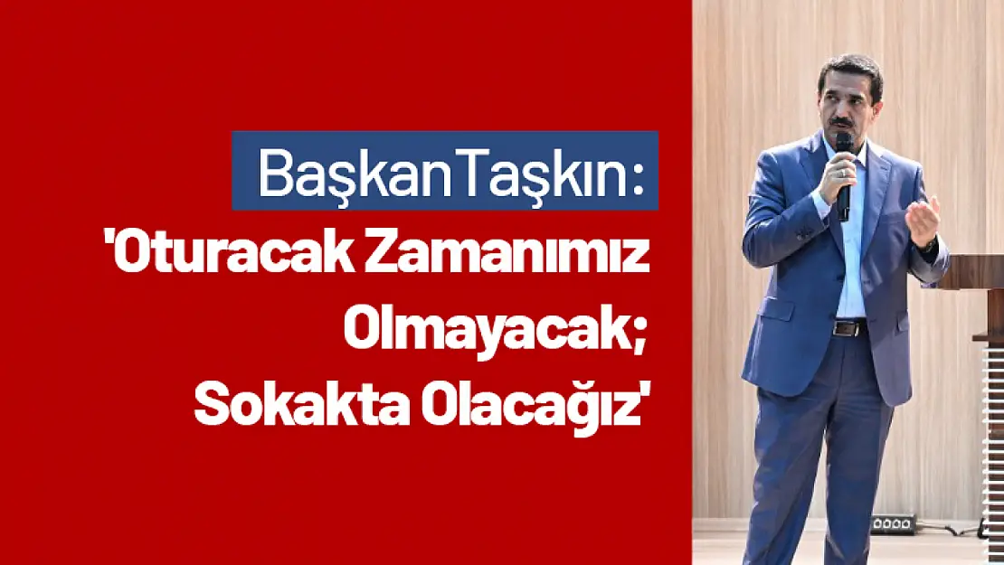 Başkan Taşkın: 'Oturacak Zamanımız Olmayacak Sokakta Olacağız'