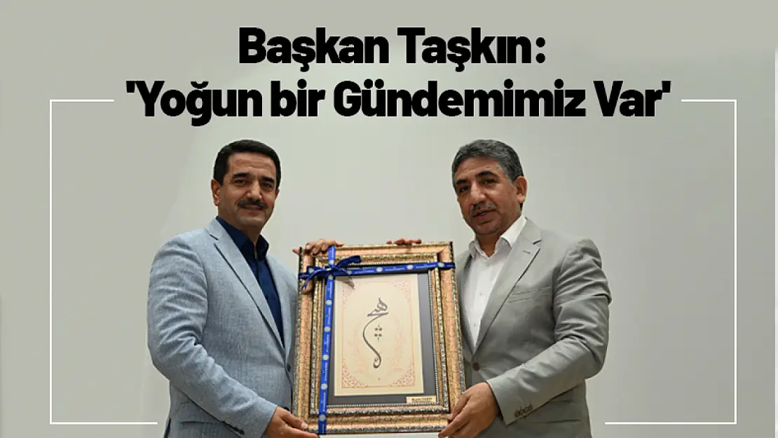 Başkan Taşkın: 'Yoğun bir Gündemimiz Var'