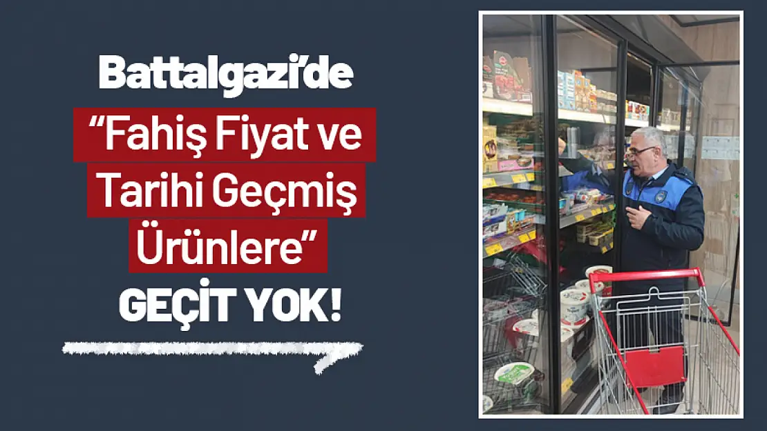 Battalgazi'de Fahiş Fiyat ve Tarihi Geçmiş Ürünlere Geçit Yok!