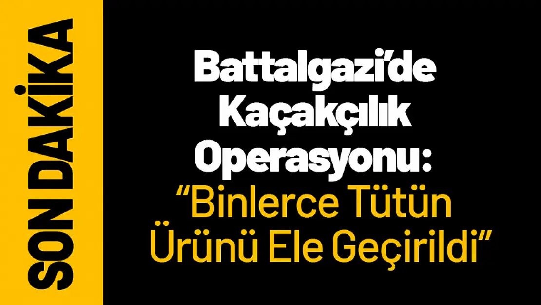 Battalgazi'de Kaçakçılık Operasyonu: Binlerce Tütün Ürünü Ele Geçirildi