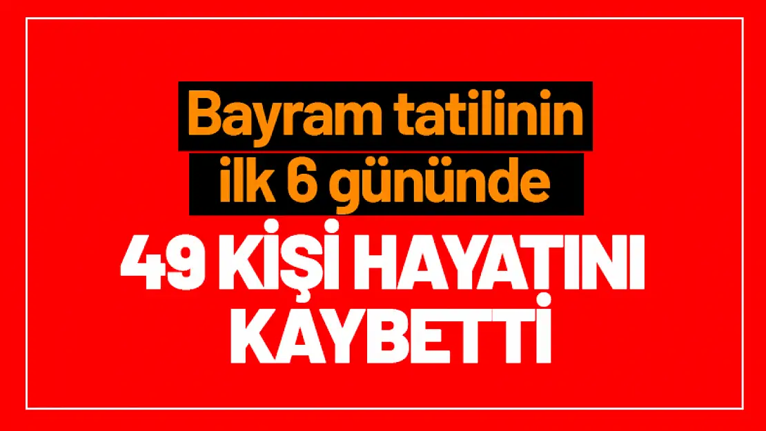 Bayram tatilinin ilk 6 gününde 49 kişi hayatını kaybetti