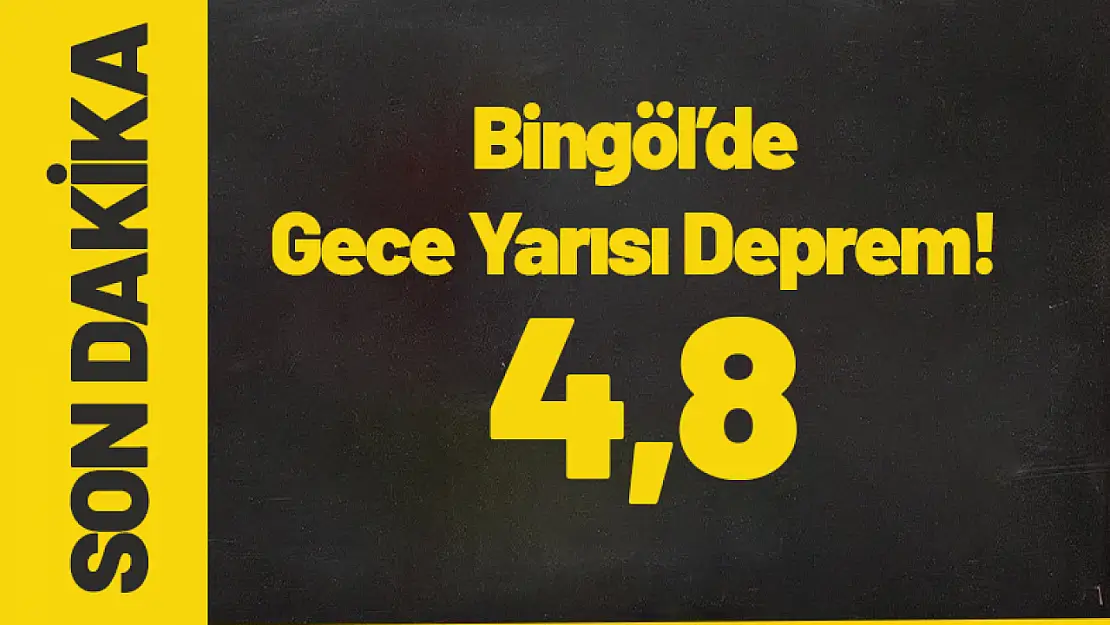 Bingöl'de Gece Yarısı 4,8 Büyüklüğünde Deprem!