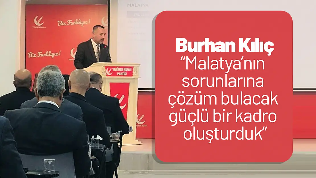 Burhan Kılıç : 'Malatya'nın sorunlarına çözüm bulacak güçlü bir kadro oluşturduk'