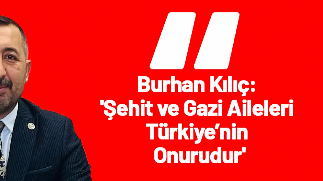 Burhan Kılıç: 'Şehit ve Gazi Aileleri Türkiye'nin Onurudur'