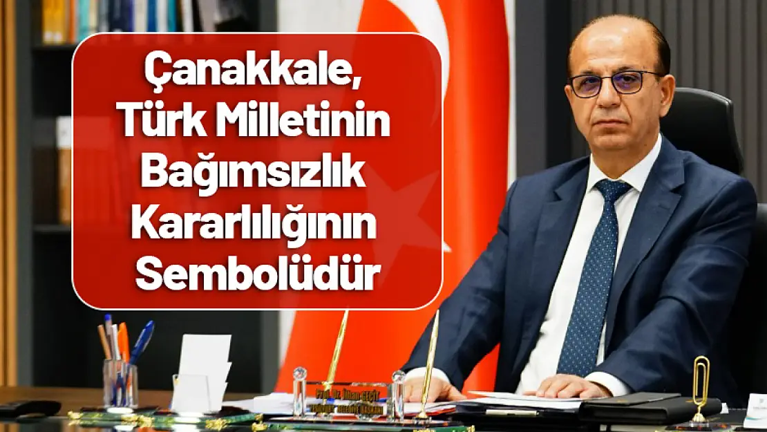 Çanakkale, Türk Milletinin Bağımsızlık Kararlılığının Sembolüdür