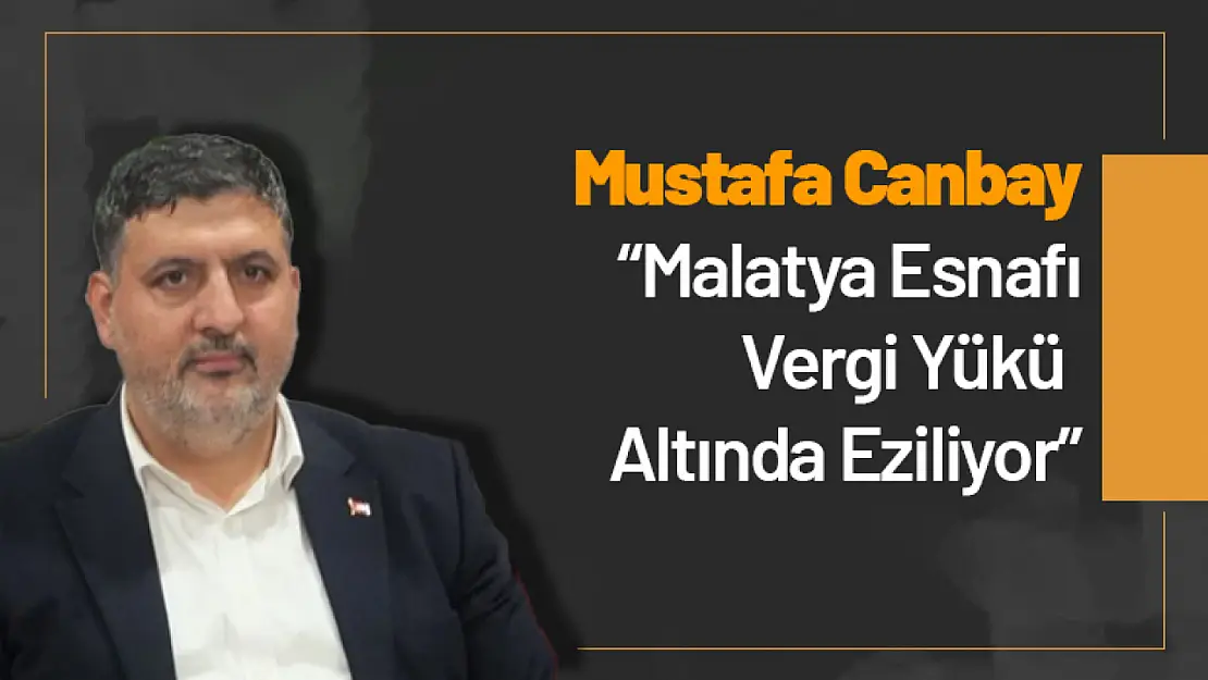 Canbay: 'Malatya Esnafı Vergi Yükü Altında Eziliyor'