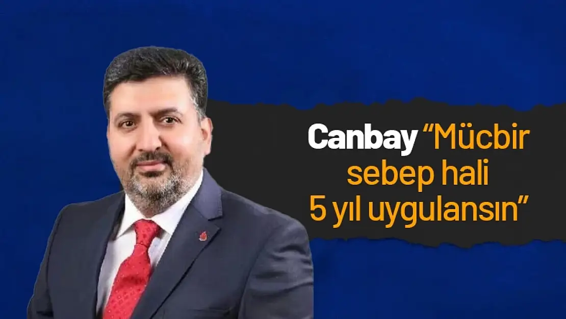 Canbay: 'Mücbir sebep hali 5 yıl uygulansın'