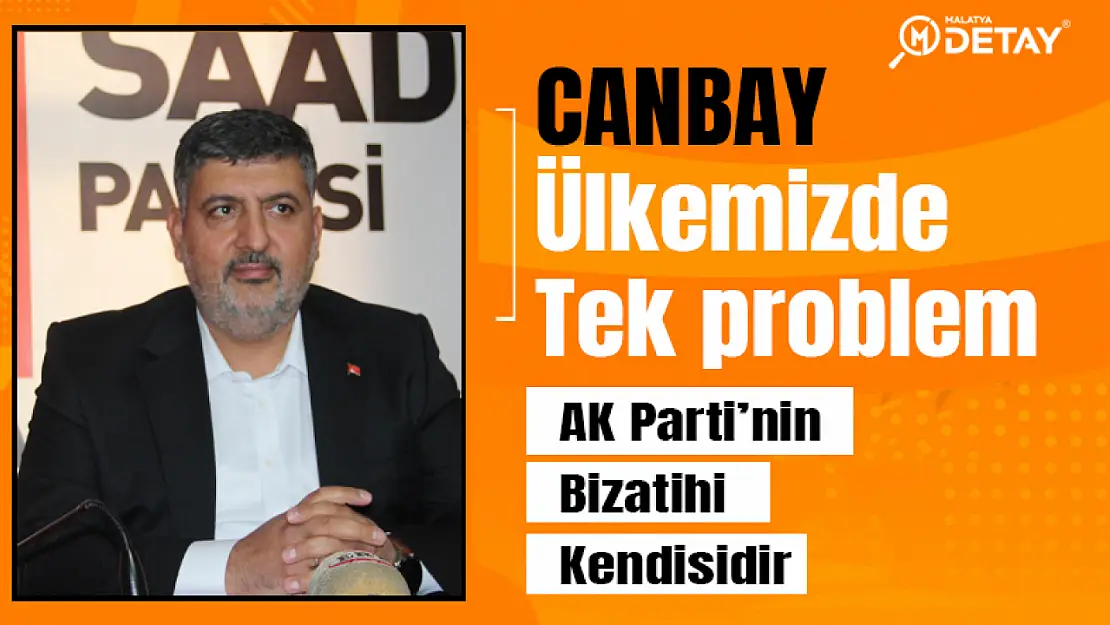 Canbay: Ülkemizde Tek Problem AK Partinin Bizatihi Kendisidir