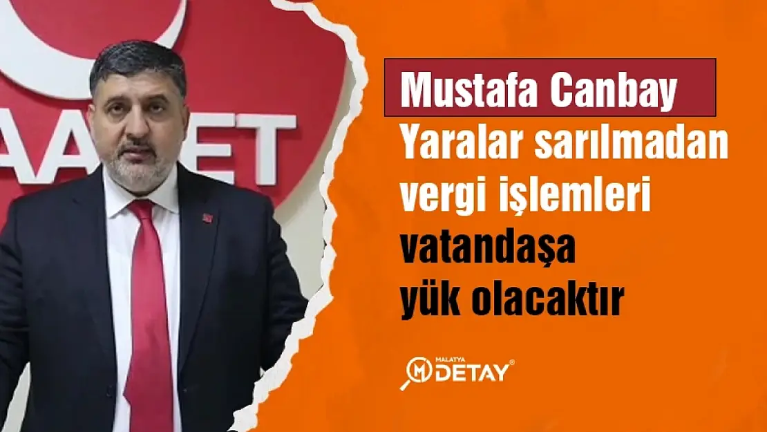 Canbay: Yaralar sarılmadan vergi işlemleri vatandaşa yük olacaktır...