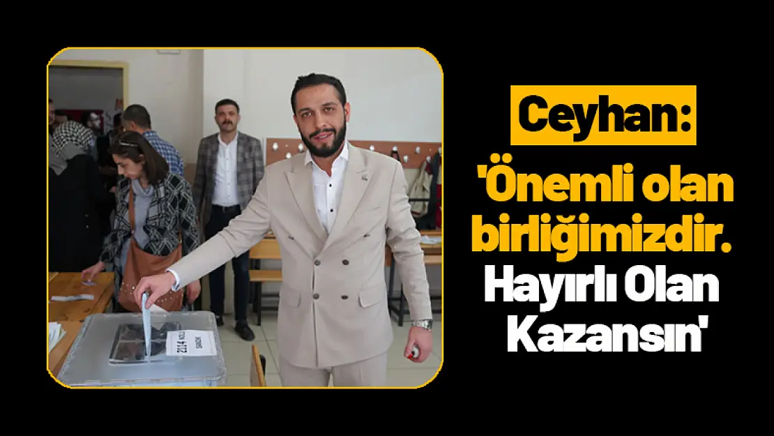 Ceyhan: 'Önemli olan birliğimizdir. Hayırlı Olan Kazansın'