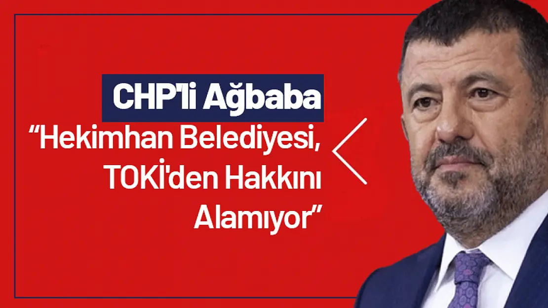 CHP'li Ağbaba: 'Hekimhan Belediyesi, TOKİ'den Hakkını Alamıyor'