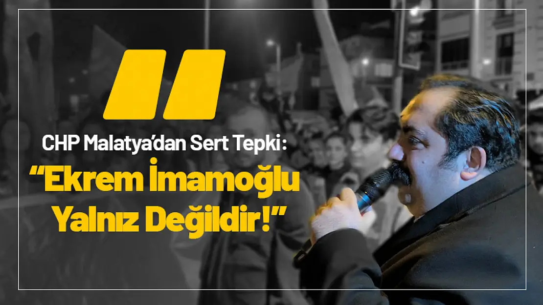 CHP Malatya'dan Sert Tepki: 'Ekrem İmamoğlu Yalnız Değildir!'