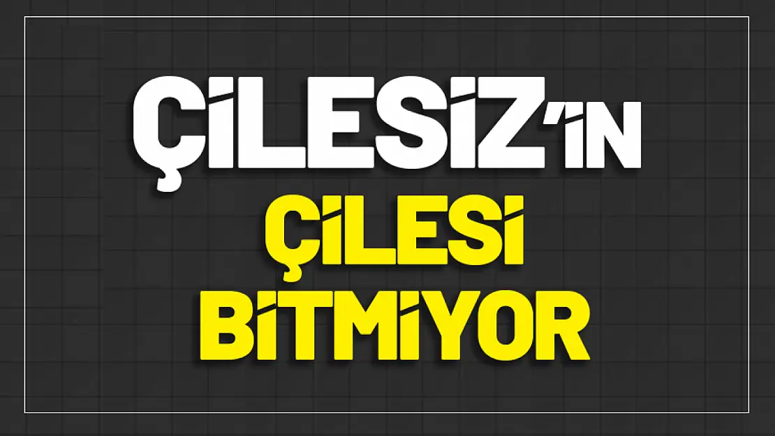 Çilesiz'in Bitmeyen Çilesi