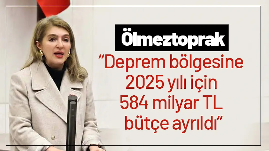 Deprem bölgesine 2025 yılı için 584 milyar TL bütçe ayrıldı