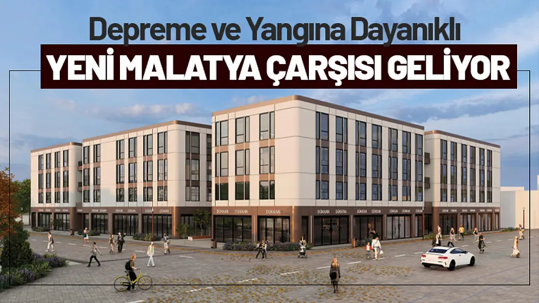 Depreme ve Yangına Dayanıklı Yeni Malatya Çarşısı Geliyor