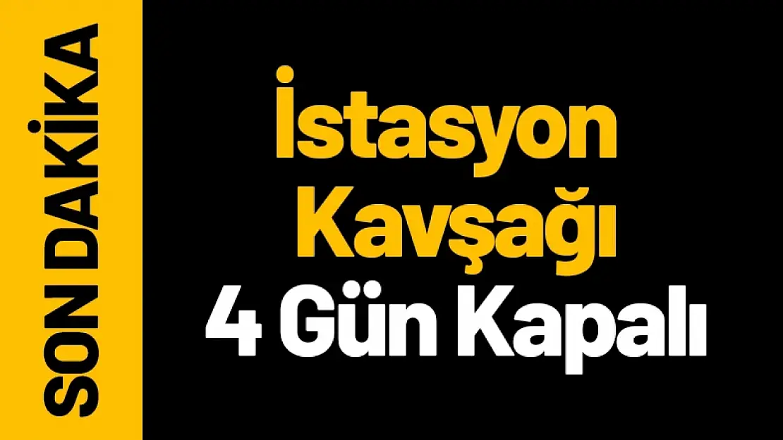 Dikkat! İstasyon Kavşağı, 4 Gün Kapalı!