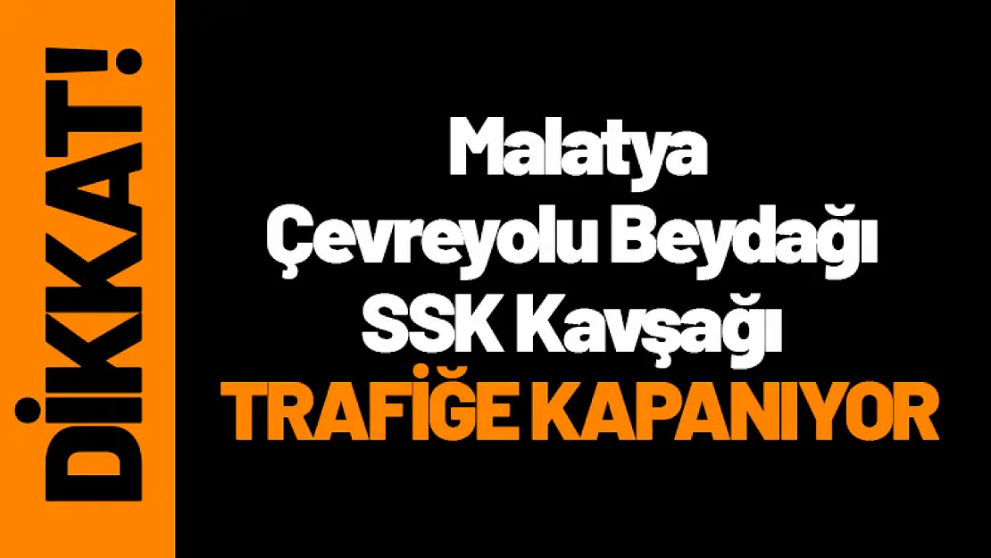 Dikkat! Malatya Çevreyolu Beydağı SSK Kavşağı Trafiğe Kapanıyor