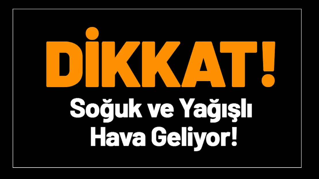 Dikkat! Meteoroloji Uyardı: Soğuk ve Yağışlı Hava Geliyor!