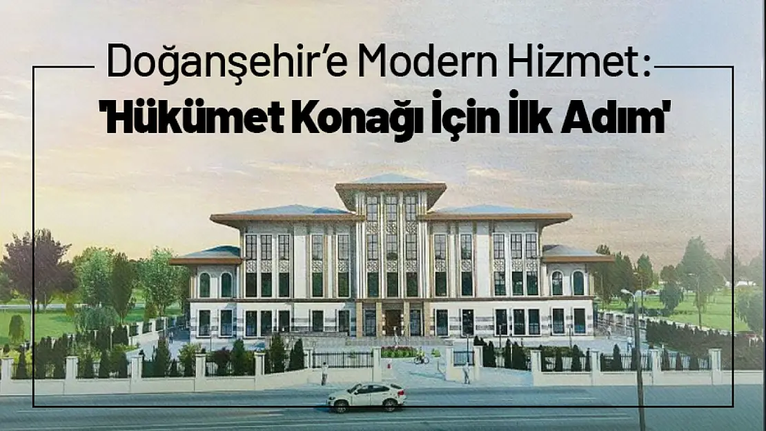 Doğanşehir'e Modern Hizmet: 'Hükümet Konağı İçin İlk Adım'