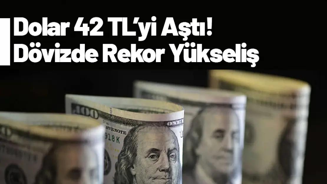 Dolar 42 TL'yi Aştı! Dövizde Rekor Yükseliş