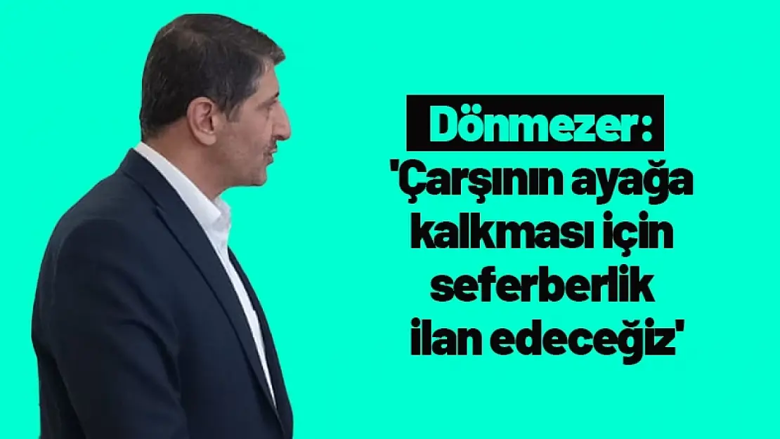 Dönmezer: 'Çarşının ayağa kalkması için seferberlik ilan edeceğiz'