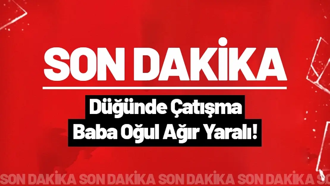 Düğünde Çatışma: Baba Oğul Ağır Yaralı!