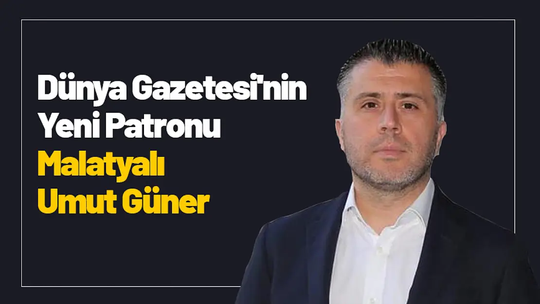 Dünya Gazetesi'nin Yeni Patronu Malatyalı Umut Güner...