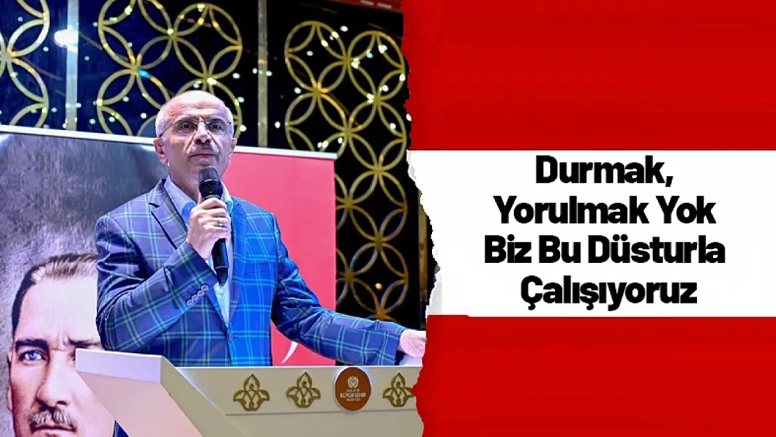 Durmak, Yorulmak Yok Biz Bu Düsturla Çalışıyoruz