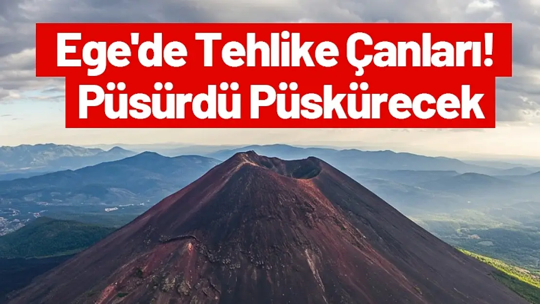 Ege'de Tehlike Çanları. Püsürdü Püskürecek...