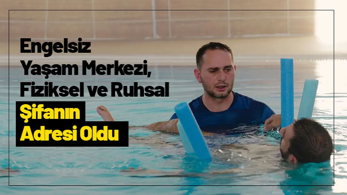 Engelsiz Yaşam Merkezi, Fiziksel ve Ruhsal Şifanın Adresi Oldu