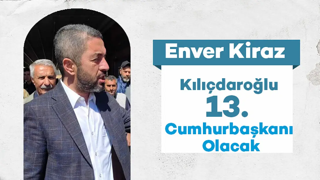 Enver Kiraz: Kılıçdaroğlu 13. Cumhurbaşkanı olacak.