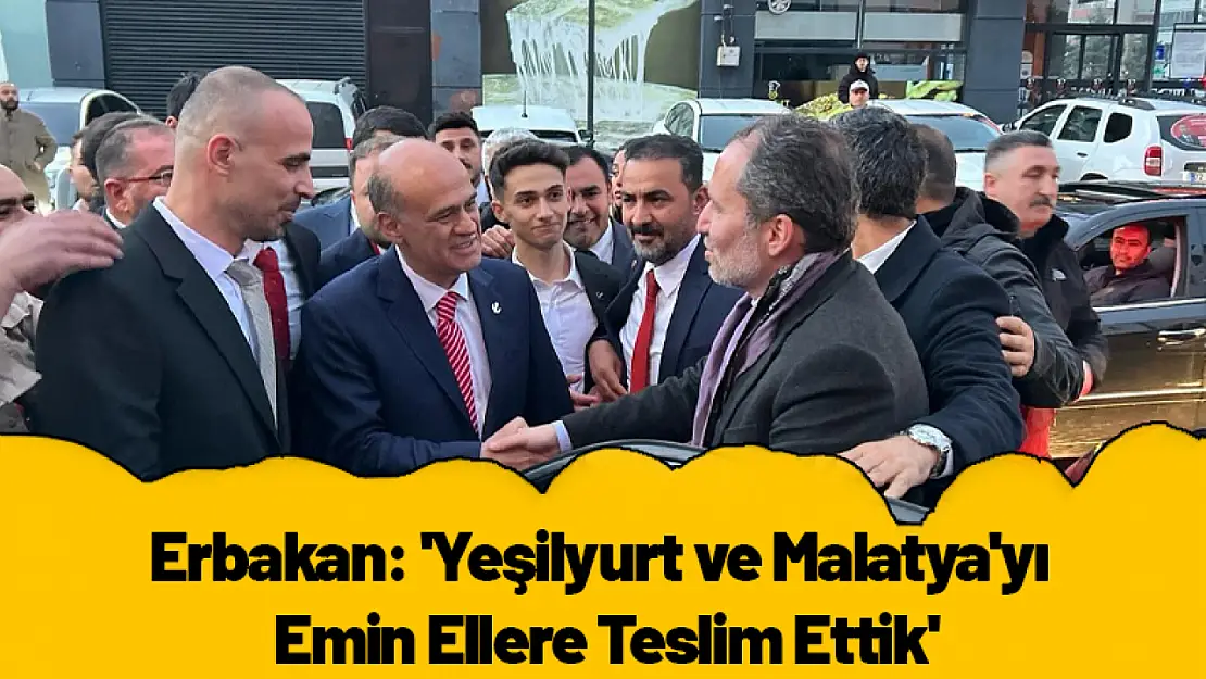 Erbakan: 'Yeşilyurt ve Malatya'yı Emin Ellere Teslim Ettik'