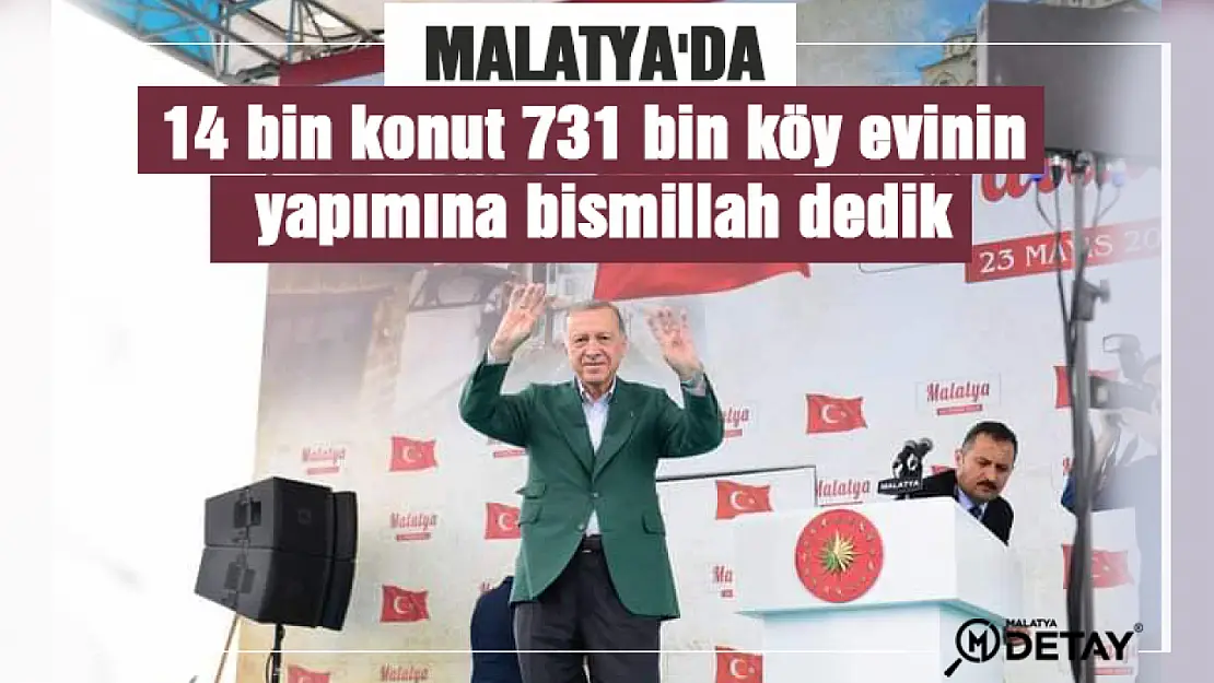 Erdoğan: Malatya'da 14 bin konut 731 bin köy evinin yapımına bismillah dedik