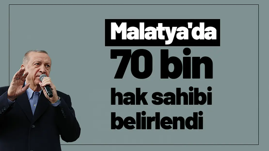 Erdoğan: 'Malatya'da 70 bin hak sahibi belirlendi'