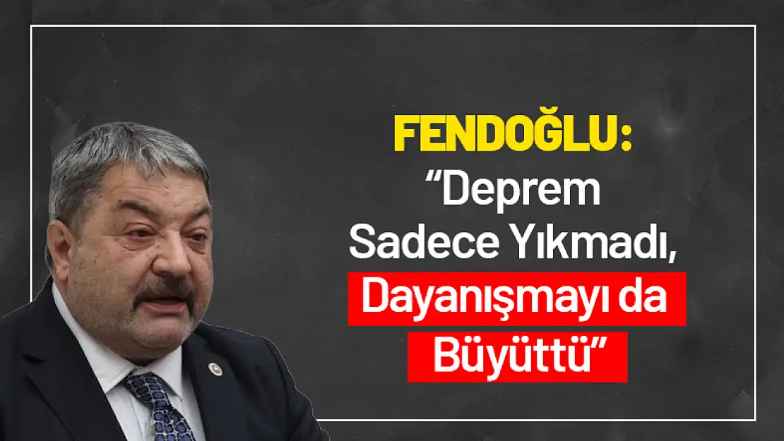 Fendoğlu : 'Deprem Sadece Yıkmadı, Dayanışmayı da Büyüttü'