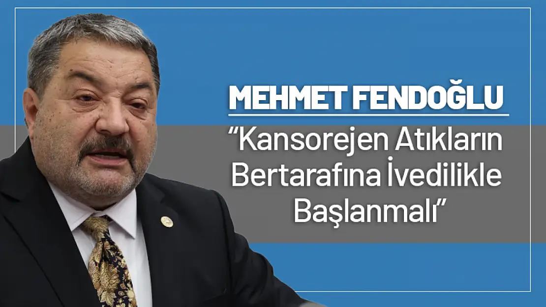 Fendoğlu: 'Kansorejen Atıkların Bertarafına İvedilikle Başlanmalı'