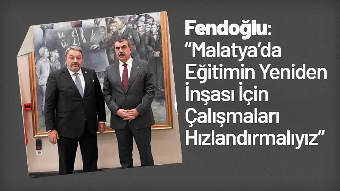 Fendoğlu: 'Malatya'da Eğitimin Yeniden İnşası İçin Çalışmaları Hızlandırmalıyız'