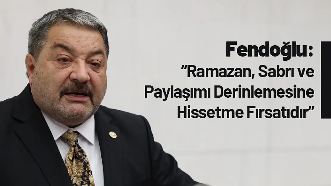 Fendoğlu: 'Ramazan, Sabrı ve Paylaşımı Derinlemesine Hissetme Fırsatıdır'