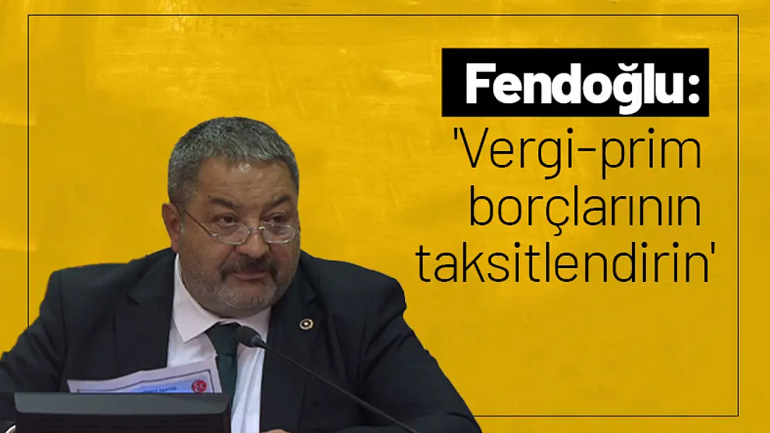 Fendoğlu: 'Vergi-prim borçlarının taksitlendirin'